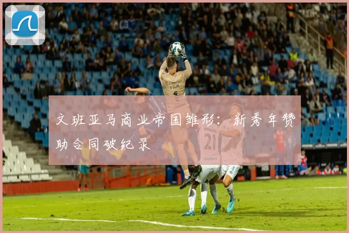 文班亚马商业帝国雏形：新秀年赞助合同破纪录