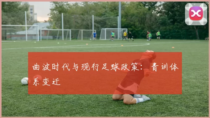 曲波时代与现行足球政策：青训体系变迁