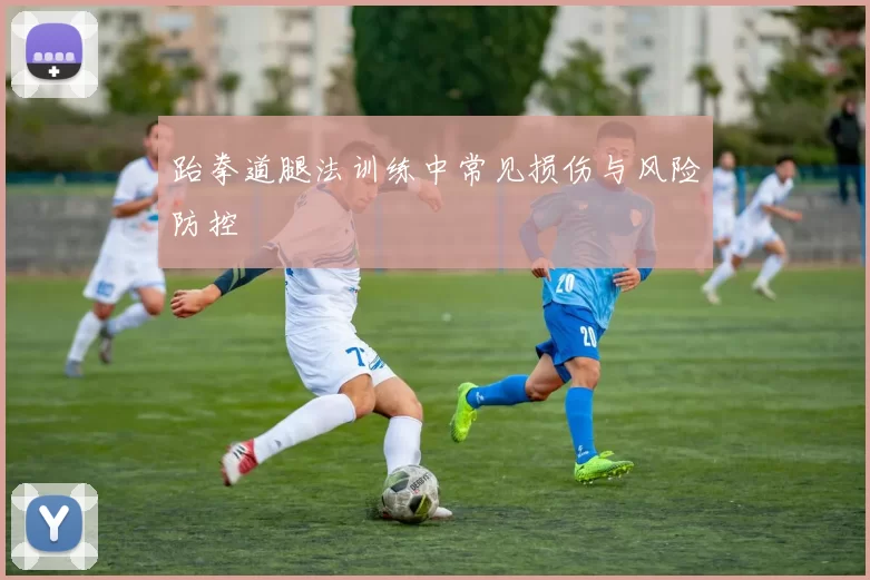 跆拳道腿法训练中常见损伤与风险防控