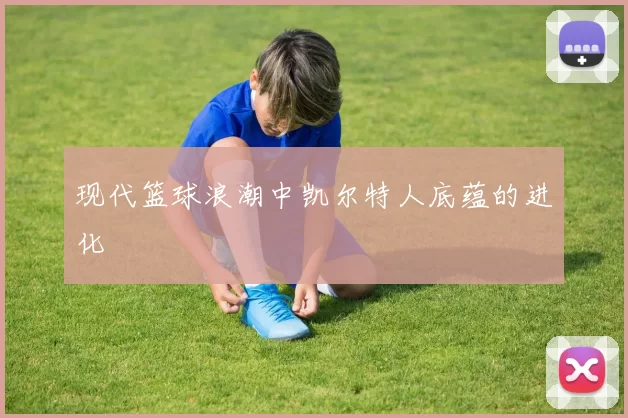 现代篮球浪潮中凯尔特人底蕴的进化