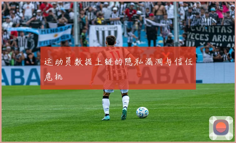 运动员数据上链的隐私漏洞与信任危机