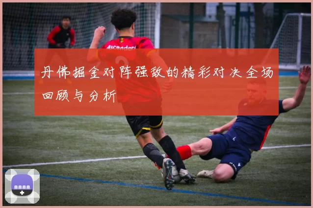 丹佛掘金对阵强敌的精彩对决全场回顾与分析