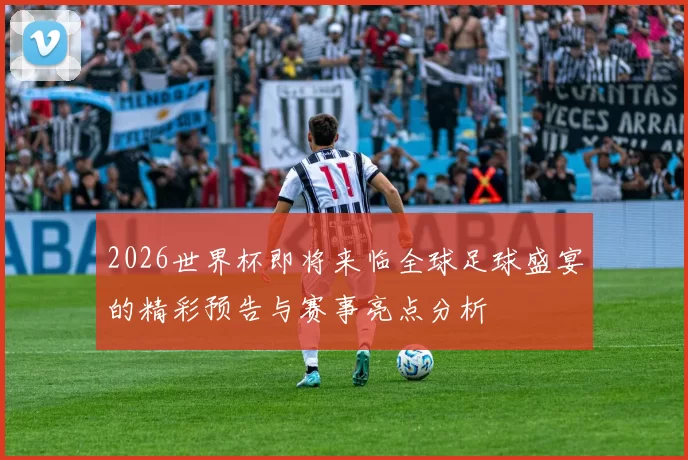 2026世界杯即将来临全球足球盛宴的精彩预告与赛事亮点分析