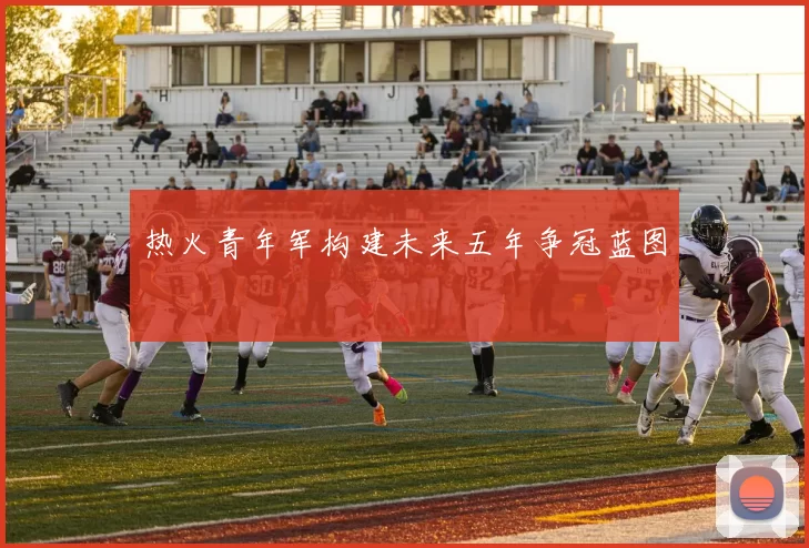 热火青年军构建未来五年争冠蓝图