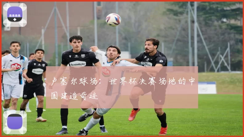 卢塞尔球场：世界杯决赛场地的中国建造奇迹