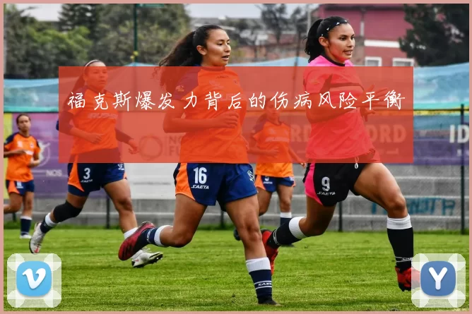福克斯爆发力背后的伤病风险平衡