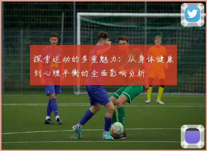 探索运动的多重魅力：从身体健康到心理平衡的全面影响分析