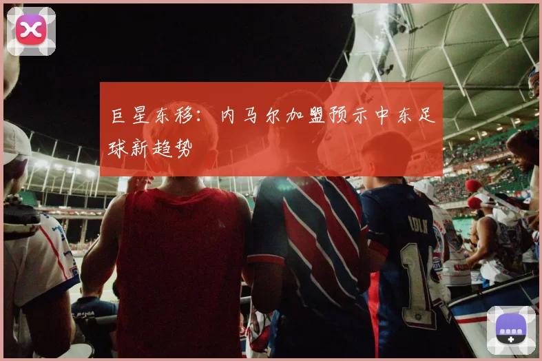巨星东移：内马尔加盟预示中东足球新趋势