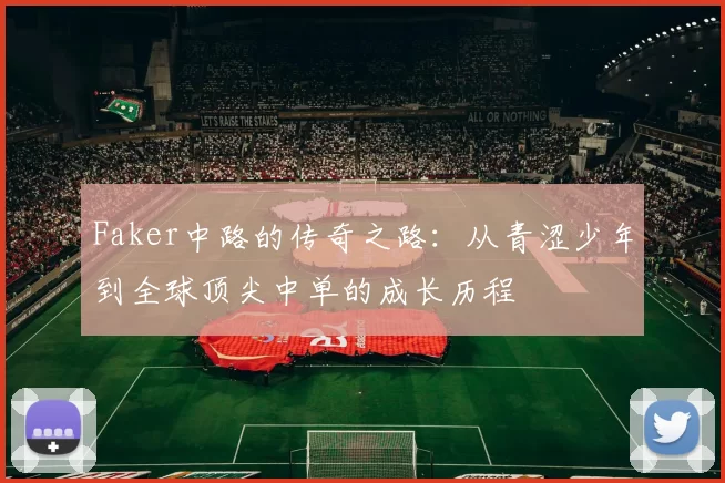 Faker中路的传奇之路：从青涩少年到全球顶尖中单的成长历程