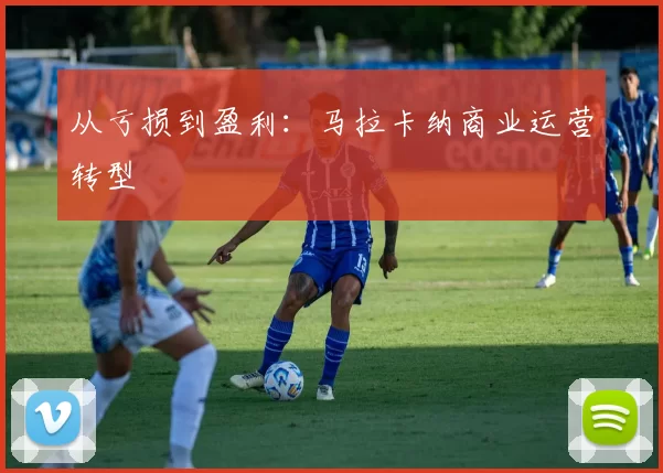 从亏损到盈利：马拉卡纳商业运营转型