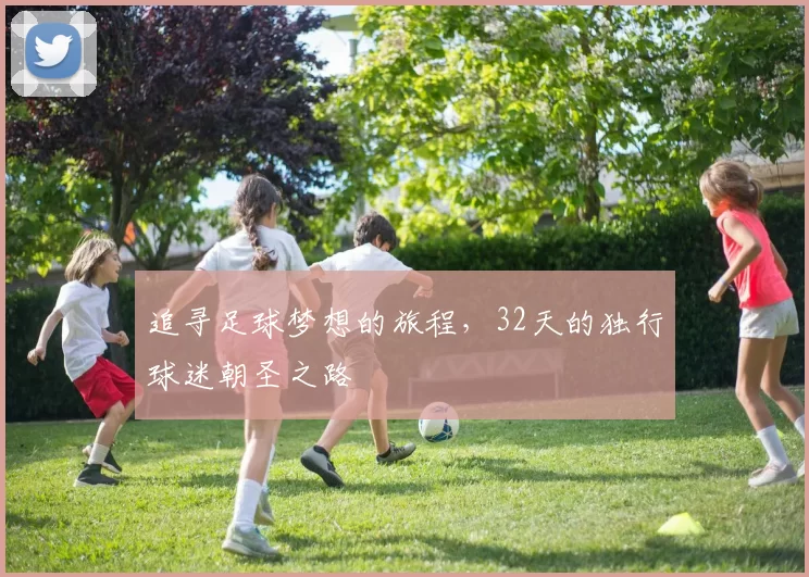 追寻足球梦想的旅程，32天的独行球迷朝圣之路